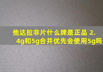 他达拉非片什么牌是正品 2.4g和5g合并优先会使用5g吗